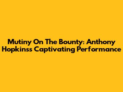 Mutiny On The Bounty: Anthony Hopkins's Captivating Performance