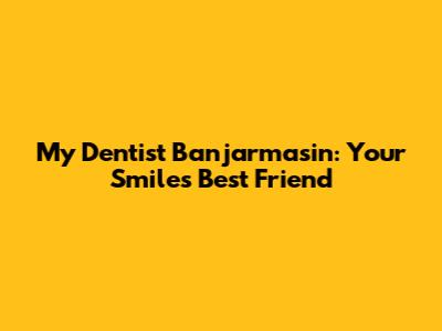 My Dentist Banjarmasin: Your Smile's Best Friend