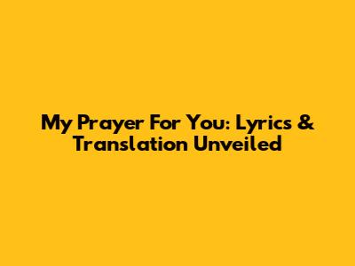 My Prayer For You: Lyrics & Translation Unveiled