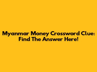 Myanmar Money Crossword Clue: Find The Answer Here!