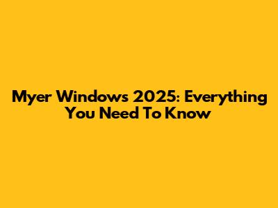 Myer Windows 2025: Everything You Need To Know