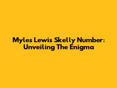Myles Lewis Skelly Number: Unveiling The Enigma