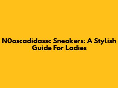 N0oscadidassc Sneakers: A Stylish Guide For Ladies