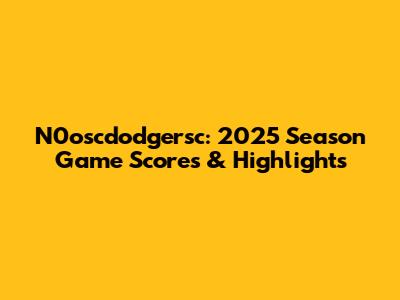 N0oscdodgersc: 2025 Season Game Scores & Highlights