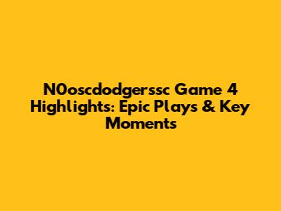 N0oscdodgerssc Game 4 Highlights: Epic Plays & Key Moments