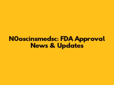 N0oscinsmedsc: FDA Approval News & Updates