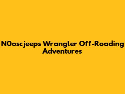 N0oscjeeps Wrangler Off-Roading Adventures