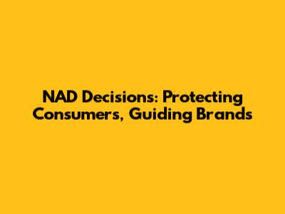 NAD Decisions: Protecting Consumers, Guiding Brands