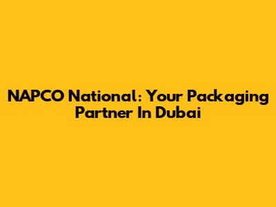NAPCO National: Your Packaging Partner In Dubai