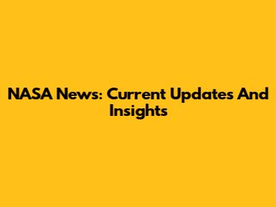 NASA News: Current Updates And Insights