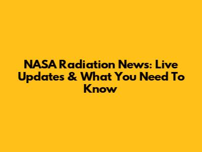 NASA Radiation News: Live Updates & What You Need To Know