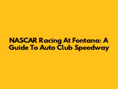NASCAR Racing At Fontana: A Guide To Auto Club Speedway