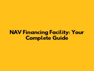 NAV Financing Facility: Your Complete Guide