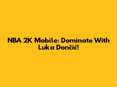 NBA 2K Mobile: Dominate With Luka Dončić!