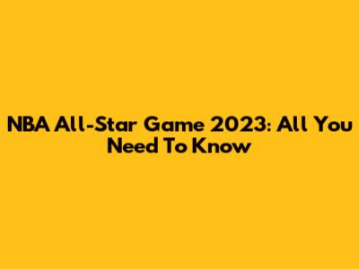 NBA All-Star Game 2023: All You Need To Know