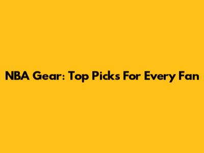 NBA Gear: Top Picks For Every Fan