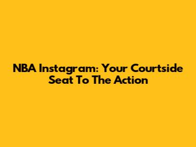 NBA Instagram: Your Courtside Seat To The Action