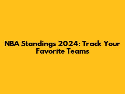 NBA Standings 2024: Track Your Favorite Teams