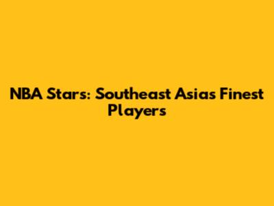 NBA Stars: Southeast Asia's Finest Players