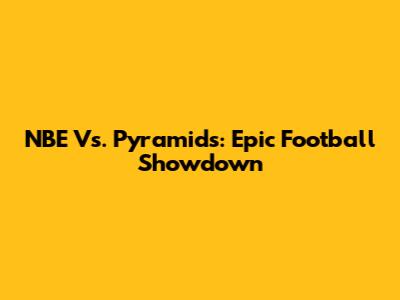 NBE Vs. Pyramids: Epic Football Showdown