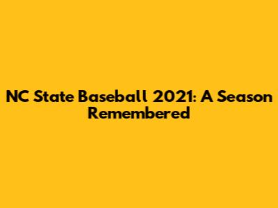 NC State Baseball 2021: A Season Remembered