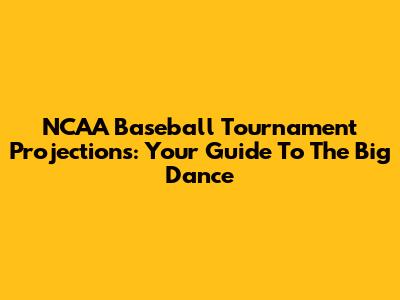 NCAA Baseball Tournament Projections: Your Guide To The Big Dance