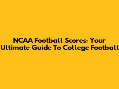 NCAA Football Scores: Your Ultimate Guide To College Football
