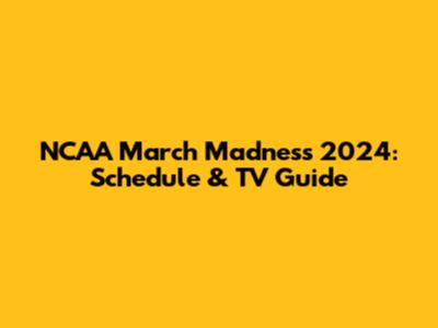 NCAA March Madness 2024: Schedule & TV Guide