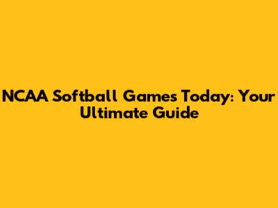 NCAA Softball Games Today: Your Ultimate Guide