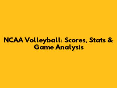 NCAA Volleyball: Scores, Stats & Game Analysis