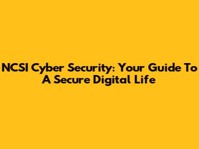 NCSI Cyber Security: Your Guide To A Secure Digital Life