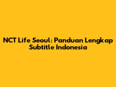 NCT Life Seoul: Panduan Lengkap Subtitle Indonesia