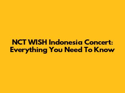 NCT WISH Indonesia Concert: Everything You Need To Know
