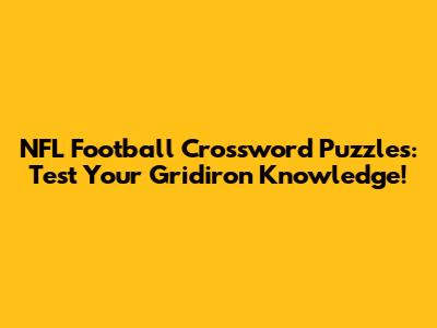 NFL Football Crossword Puzzles: Test Your Gridiron Knowledge!