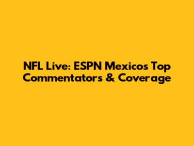 NFL Live: ESPN Mexico's Top Commentators & Coverage