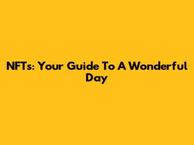 NFTs: Your Guide To A Wonderful Day