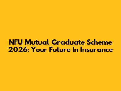 NFU Mutual Graduate Scheme 2026: Your Future In Insurance