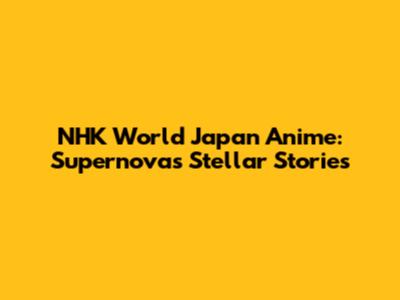 NHK World Japan Anime: Supernova's Stellar Stories