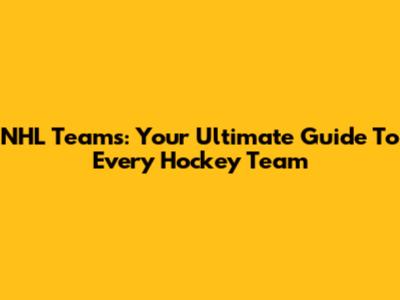 NHL Teams: Your Ultimate Guide To Every Hockey Team
