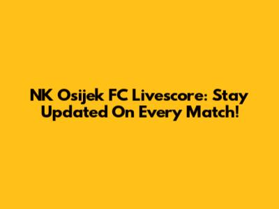 NK Osijek FC Livescore: Stay Updated On Every Match!