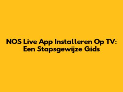 NOS Live App Installeren Op TV: Een Stapsgewijze Gids
