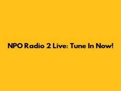 NPO Radio 2 Live: Tune In Now!