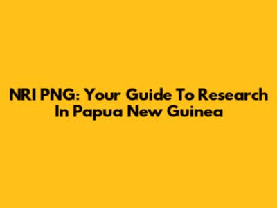 NRI PNG: Your Guide To Research In Papua New Guinea