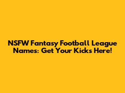 NSFW Fantasy Football League Names: Get Your Kicks Here!