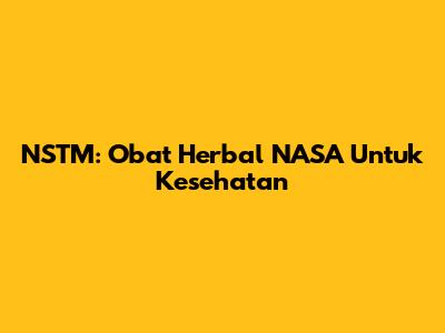 NSTM: Obat Herbal NASA Untuk Kesehatan