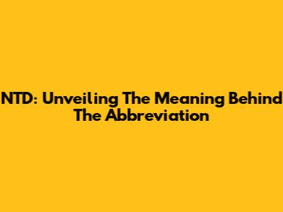 NTD: Unveiling The Meaning Behind The Abbreviation