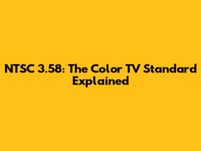 NTSC 3.58: The Color TV Standard Explained
