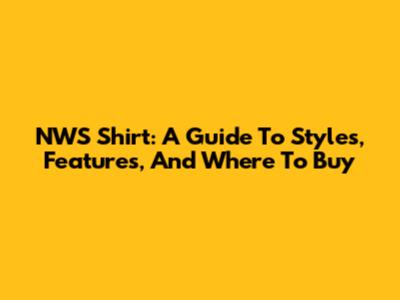 NWS Shirt: A Guide To Styles, Features, And Where To Buy