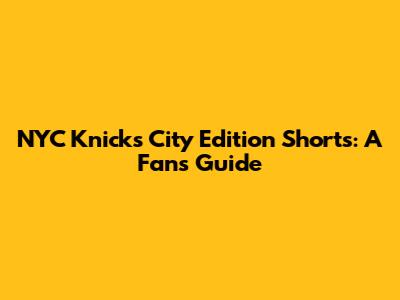 NYC Knicks City Edition Shorts: A Fan's Guide