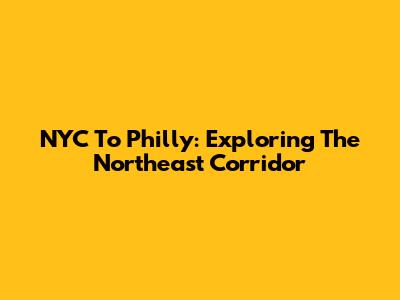 NYC To Philly: Exploring The Northeast Corridor